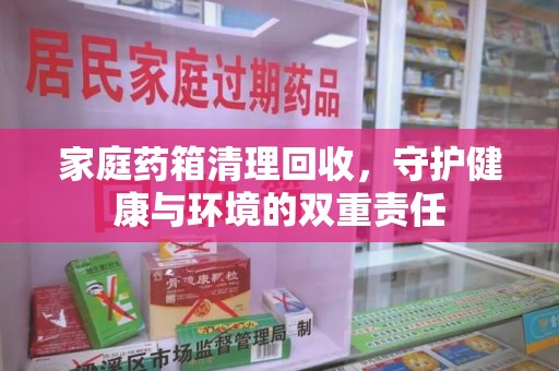 天津家庭药箱清理回收，守护健康与环境的双重责任