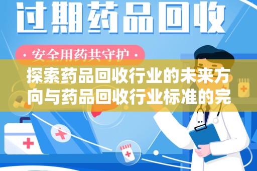 天津探索药品回收行业的未来方向与药品回收行业标准的完善