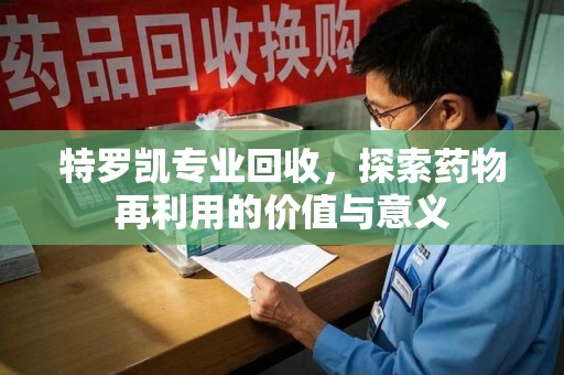 天津特罗凯专业回收，探索药物再利用的价值与意义