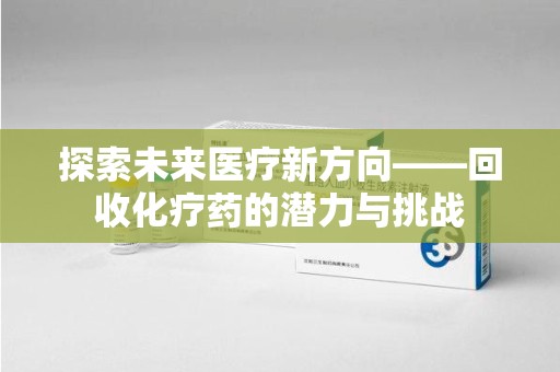 天津探索未来医疗新方向——回收化疗药的潜力与挑战