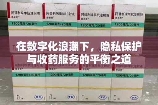 天津在数字化浪潮下，隐私保护与收药服务的平衡之道