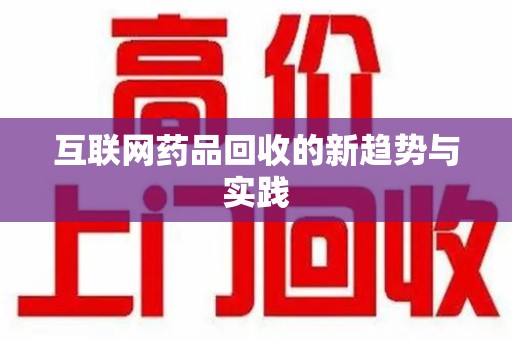 天津互联网药品回收的新趋势与实践