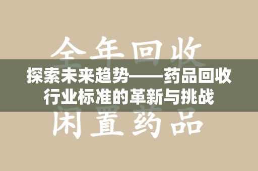 天津探索未来趋势——药品回收行业标准的革新与挑战