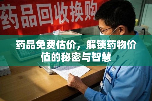 天津药品免费估价，解锁药物价值的秘密与智慧