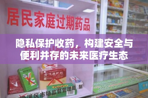天津隐私保护收药，构建安全与便利并存的未来医疗生态