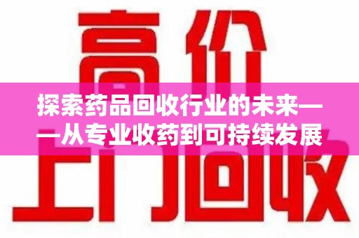 天津探索药品回收行业的未来——从专业收药到可持续发展