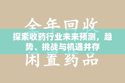 天津探索收药行业未来预测，趋势、挑战与机遇并存