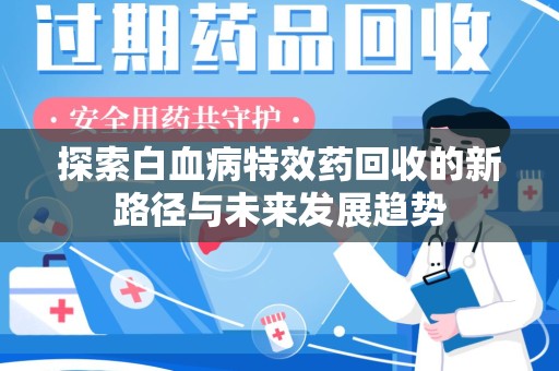 天津探索白血病特效药回收的新路径与未来发展趋势