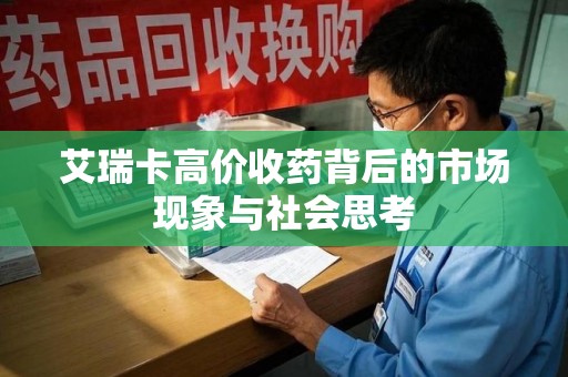 天津艾瑞卡高价收药背后的市场现象与社会思考