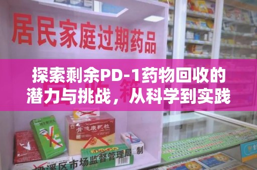 天津探索剩余PD-1药物回收的潜力与挑战，从科学到实践的全面解析