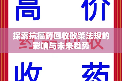 天津探索抗癌药回收政策法规的影响与未来趋势