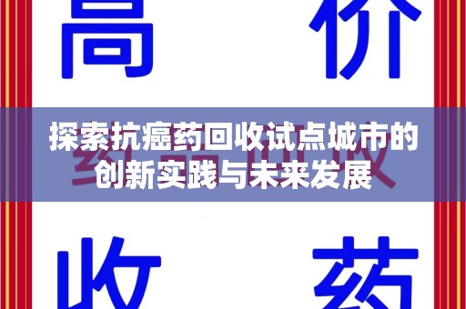 天津探索抗癌药回收试点城市的创新实践与未来发展