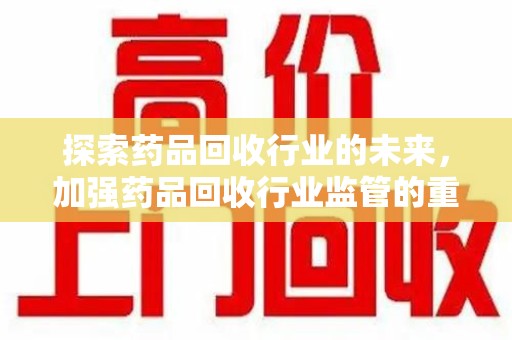 天津探索药品回收行业的未来，加强药品回收行业监管的重要性