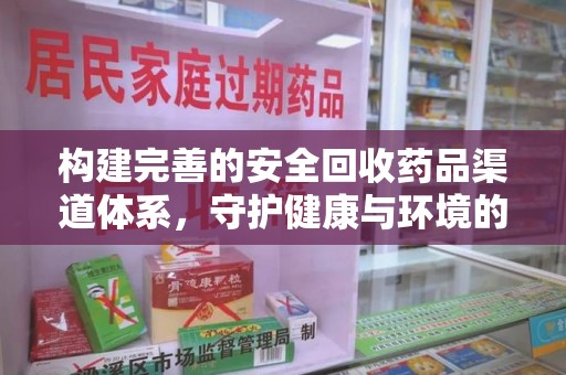 天津构建完善的安全回收药品渠道体系，守护健康与环境的未来