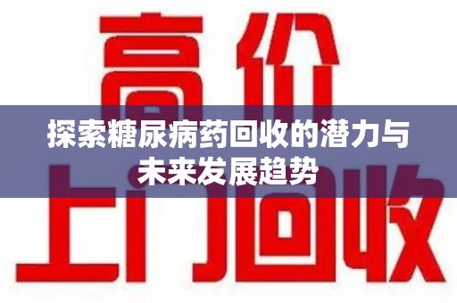 天津探索糖尿病药回收的潜力与未来发展趋势