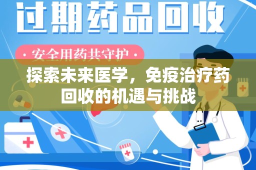天津探索未来医学，免疫治疗药回收的机遇与挑战