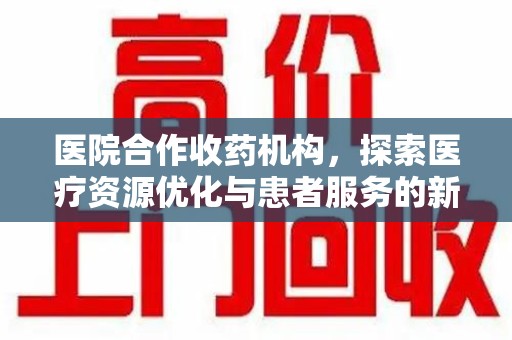 天津医院合作收药机构，探索医疗资源优化与患者服务的新路径