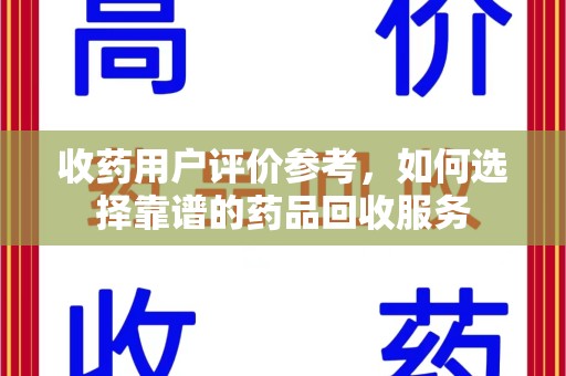 天津收药用户评价参考，如何选择靠谱的药品回收服务