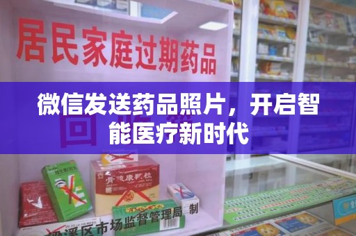 天津微信发送药品照片，开启智能医疗新时代