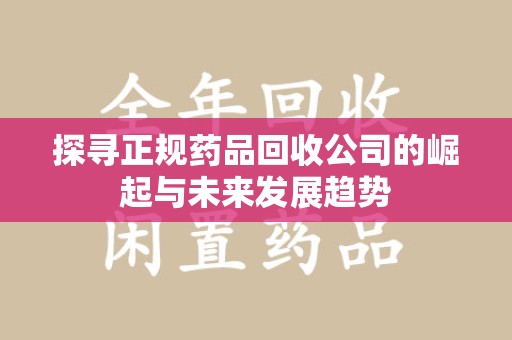 天津探寻正规药品回收公司的崛起与未来发展趋势