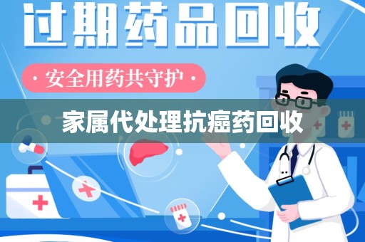 天津家属代处理抗癌药回收