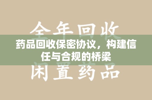 天津药品回收保密协议，构建信任与合规的桥梁