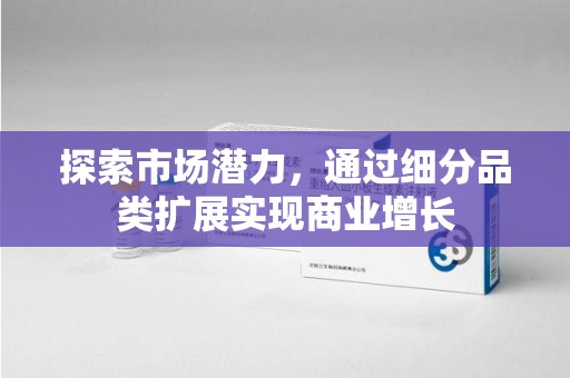 天津探索市场潜力，通过细分品类扩展实现商业增长