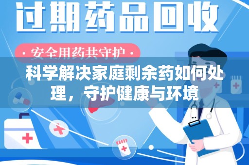 天津科学解决家庭剩余药如何处理，守护健康与环境