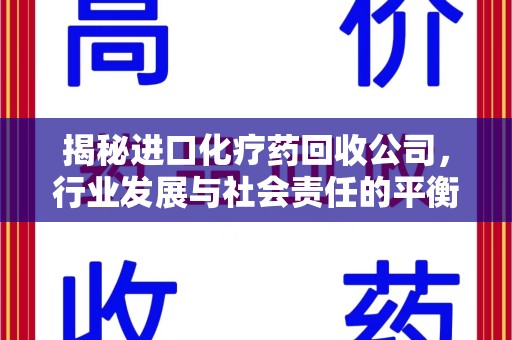 天津揭秘进口化疗药回收公司，行业发展与社会责任的平衡