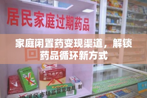 天津家庭闲置药变现渠道，解锁药品循环新方式