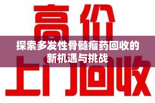 天津探索多发性骨髓瘤药回收的新机遇与挑战