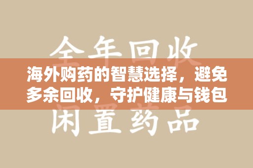 天津海外购药的智慧选择，避免多余回收，守护健康与钱包