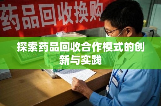 天津探索药品回收合作模式的创新与实践