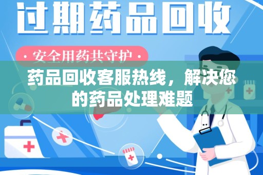 天津药品回收客服热线，解决您的药品处理难题