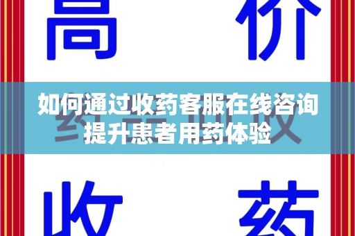 天津如何通过收药客服在线咨询提升患者用药体验