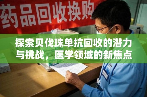天津探索贝伐珠单抗回收的潜力与挑战，医学领域的新焦点
