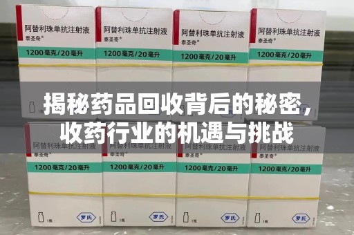 天津揭秘药品回收背后的秘密，收药行业的机遇与挑战