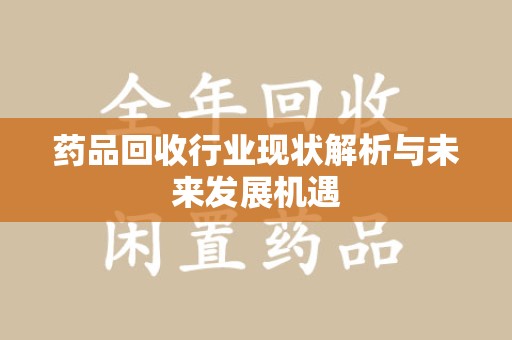 天津药品回收行业现状解析与未来发展机遇