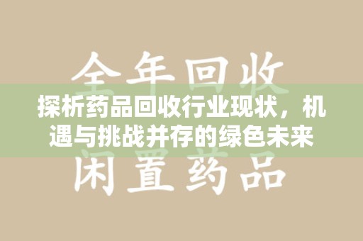 天津探析药品回收行业现状，机遇与挑战并存的绿色未来