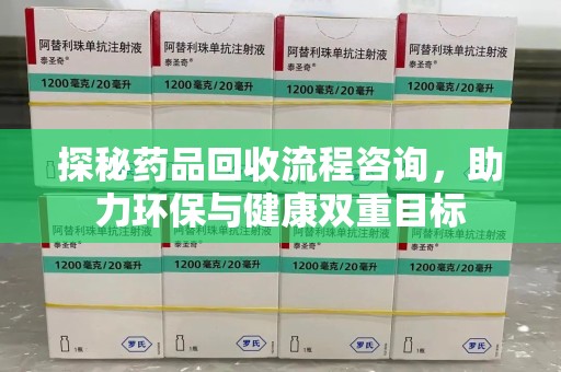 天津探秘药品回收流程咨询，助力环保与健康双重目标