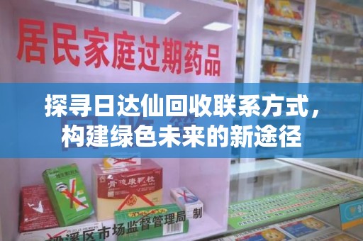 天津探寻日达仙回收联系方式，构建绿色未来的新途径
