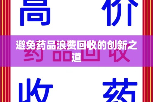 天津避免药品浪费回收的创新之道