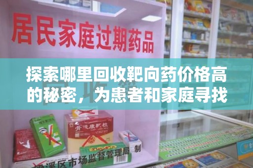 天津探索哪里回收靶向药价格高的秘密，为患者和家庭寻找最优解