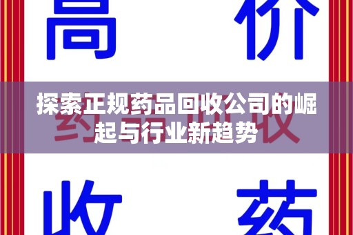 天津探索正规药品回收公司的崛起与行业新趋势