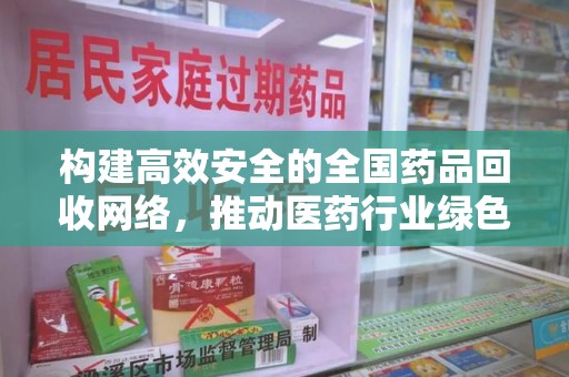 天津构建高效安全的全国药品回收网络，推动医药行业绿色循环发展