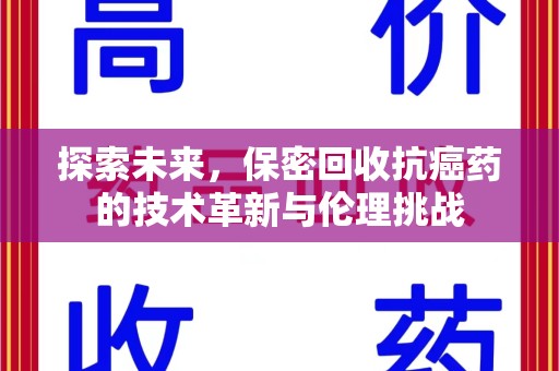 天津探索未来，保密回收抗癌药的技术革新与伦理挑战