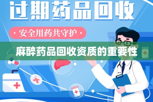 天津麻醉药品回收资质的重要性