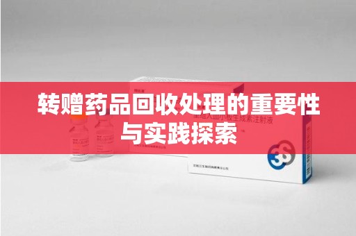 天津转赠药品回收处理的重要性与实践探索