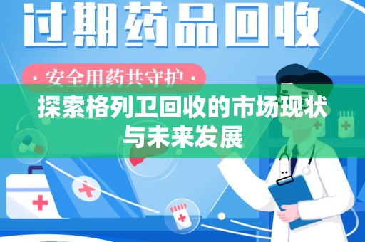 天津探索格列卫回收的市场现状与未来发展