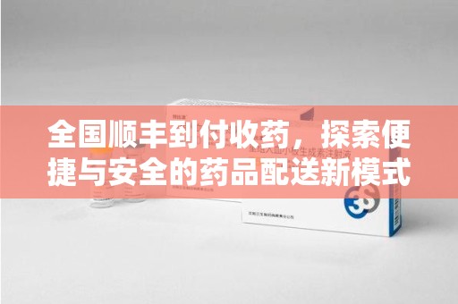 天津全国顺丰到付收药，探索便捷与安全的药品配送新模式